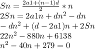 Sn= \frac{2a1+(n-1)d}{2}*n \\ 
2Sn =2a1n+dn^{2}-dn \\ 
-dn ^{2}+(d-2a1)n+2Sn \\ 
22n^{2} -880n+6138 \\ 
 n^{2}- 40n+279=0 \\ 



