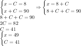 \begin{cases}x-C=8\\x+C=90\end{cases}\Rightarrow\begin{cases}x=8+C\\8+C+C=90\end{cases}\\8+C+C=90\\2C=82\\C=41\\\begin{cases}x=49\\C=41\end{cases}