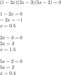 (1-2x)(2x-3)(5x-2)=0\\\\
1-2x=0\\
-2x=-1\\
x=0.5\\\\
2x-3=0\\
2x=3\\
x=1.5\\\\
5x-2=0\\
5x=2\\
x=0.4