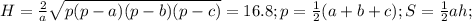 H= \frac{2}{a} \sqrt{p(p-a)(p-b)(p-c)} = 16.8 ; p= \frac{1}{2}(a+b+c); 
S= \frac{1}{2}ah;