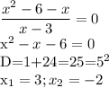 \displaystyle \frac{x^2-6-x}{x-3}=0

x^2-x-6=0

D=1+24=25=5^2

x_1=3; x_2=-2