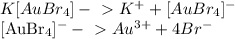 K[AuBr_{4} ] -\ \textgreater \ K^{+} + [AuBr_{4} ]^{-} 

[AuBr_{4} ]^{-} -\ \textgreater \ Au^{3+} + 4 Br^{-}