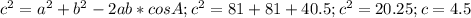 c^{2}=a^2+b^2-2ab*cosA;
c^2=81+81+40.5;
c^2=20.25;
c=4.5 
