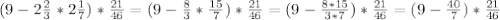 (9-2 \frac{2}{3} *2 \frac{1}{7} )* \frac{21}{46} = (9- \frac{8}{3} * \frac{15}{7} )*\frac{21}{46} =(9- \frac{8*15}{3*7} )* \frac{21}{46} =(9- \frac{40}{7} )* \frac{21}{46}
