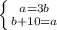 \left \{ {{a=3b} \atop {b+10=a}} \right. 
