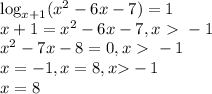 \log_{x+1}(x^2-6x-7) = 1 \\
x+1 = x^2-6x-7, x\ \textgreater \ -1 \\
x^2-7x-8 = 0, x\ \textgreater \ -1 \\
x=-1, x=8, x \textgreater -1 \\ x=8