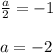 \frac{a}{2} = -1 \\\\
a = -2