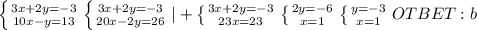 \left \{ {{3x+2y=-3} \atop {10x-y=13}} \right. \left \{ {{3x+2y=-3} \atop {20x-2y=26}} \right. |+ \left \{ {{3x+2y=-3} \atop {23x=23}} \right. \left \{ {{2y=-6} \atop {x=1}} \right. \left \{ {{y=-3} \atop {x=1}} \right. 
OTBET:b