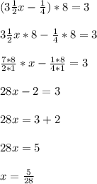 (3 \frac{1}{2}x - \frac{1}{4} ) * 8 = 3 \\ \\ 
3 \frac{1}{2}x * 8 - \frac{1}{4} * 8 =3 \\ \\ 
 \frac{7*8}{2*1} *x - \frac{1*8}{4*1} =3 \\ \\ 
28x - 2 =3 \\ \\ 
28x = 3+2 \\ \\ 
28x=5 \\ \\ 
x= \frac{5}{28} 

