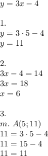 y=3x-4\\\\
1.\\ y=3\cdot5-4\\
y=11\\\\
2.\\3x-4=14\\
3x=18\\
x=6\\\\
3.\\
m.\ A(5;11)\\
11=3\cdot5-4\\
11=15-4\\
11=11