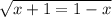 \sqrt{x+1=1-x}
 
