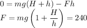 \displaystyle
0 = mg(H+h)-Fh\\
F = mg\left(1+\frac{H}{h}\right) = 240