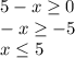 5-x \geq 0 \\ 
-x \geq -5
 \\ x \leq 5
