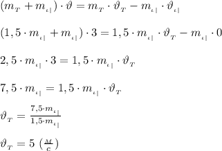 (m_{_T} +m_{_\iota_|}) \cdot \vartheta=m_{_T}\cdot \vartheta_{_T}-m_{_\iota_|}\cdot \vartheta_{_\iota_|} \\ \\
(1,5\cdot m_{_\iota_|}+m_{_\iota_|}) \cdot 3=1,5\cdot m_{_\iota_|}\cdot \vartheta_{_T}- m_{_\iota_|}\cdot 0 \\ \\ 
2,5\cdot m_{_\iota_|}\cdot 3=1,5\cdot m_{_\iota_|}\cdot \vartheta_{_T} \\ \\
7,5\cdot m_{_\iota_|}=1,5\cdot m_{_\iota_|}\cdot \vartheta_{_T} \\ \\
 \vartheta_{_T}= \frac{7,5\cdot m_{_\iota_|}}{1,5\cdot m_{_\iota_|}} \\ \\
 \vartheta_{_T}=5 \ ( \frac{_M}{c} )
