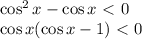 \cos^2 x-\cos x\ \textless \ 0\\
\cos x(\cos x-1) \ \textless \ 0