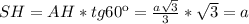 {SH}={AH}*tg60к= \frac{ a\sqrt{3} }{3} * \sqrt{3} =a