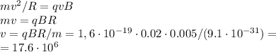 mv^2/R = qvB\\
mv = qBR\\
v = qBR/m = 1,6\cdot10^{-19}\cdot0.02\cdot0.005/(9.1\cdot10^{-31}) = \\
= 17.6 \cdot 10^{6}
