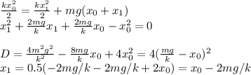 \frac{kx_0^2}{2} = \frac{kx_1^2}{2}+mg(x_0+x_1)\\
x_1^2+\frac{2mg}{k}x_1 +\frac{2mg}{k}x_0-x_0^2 = 0\\\\
D = \frac{4m^2g^2}{k^2} - \frac{8mg}{k}x_0+4x_0^2 = 4(\frac{mg}{k}-x_0)^2\\
x_1 = 0.5(-2mg/k-2mg/k+2x_0) = x_0-2mg/k