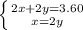 \left \{ {{2x+2y = 3.60 } \atop {x=2y}} \right. 
