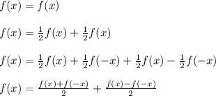 f(x) = f(x)\\\\
f(x) = \frac{1}{2}f(x)+\frac{1}{2}f(x)\\\\
f(x) = \frac{1}{2}f(x)+\frac{1}{2}f(-x)+\frac{1}{2}f(x)-\frac{1}{2}f(-x)\\\\
f(x) = \frac{f(x)+f(-x)}{2} + \frac{f(x)-f(-x)}{2}