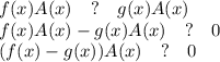 f(x)A(x) \quad?\quad g(x)A(x)\\
f(x)A(x) - g(x)A(x) \quad?\quad 0\\
(f(x)-g(x))A(x) \quad?\quad 0