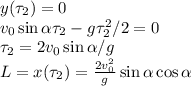 y(\tau_2) = 0\\
v_0\sin\alpha\tau_2-g\tau_2^2/2 = 0\\
\tau_2 = 2v_0\sin\alpha/g\\
L = x(\tau_2) = \frac{2v_0^2}{g}\sin\alpha\cos\alpha