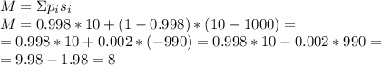 M=\Sigma p_is_i
\\\
M=0.998*10+(1-0.998)*(10-1000)=
\\
=0.998*10+0.002*(-990)=0.998*10-0.002*990=
\\
=9.98-1.98=8