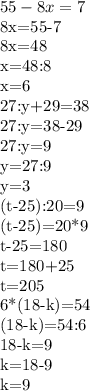 55-8x=7

8x=55-7

8x=48

x=48:8

x=6

27:y+29=38

27:y=38-29

27:y=9

y=27:9

y=3

(t-25):20=9

(t-25)=20*9

t-25=180

t=180+25

t=205

6*(18-k)=54

(18-k)=54:6

18-k=9

k=18-9

k=9