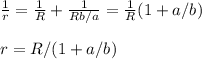 \frac{1}{r} = \frac{1}{R}+\frac{1}{Rb/a} = \frac{1}{R}(1+a/b)\\\\
r = R/(1+a/b)