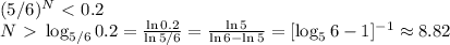 (5/6)^N\ \textless \ 0.2\\
N\ \textgreater \ \log_{5/6}0.2 = \frac{\ln 0.2}{\ln 5/6} = \frac{\ln5}{\ln 6-\ln 5} = [\log_56-1]^{-1}\approx8.82
