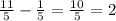 \frac{11}{5} - \frac{1}{5} = \frac{10}{5} =2 
