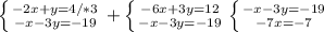 \left \{ {{ -2x+y=4}/*3 \atop {-x-3y=-19}} \right.
+\left \{ {{-6x+3y=12} \atop {-x-3y=-19}} \right. \left \{ {{-x-3y=-19} \atop {-7x=-7}} \right.