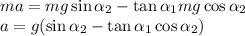ma = mg\sin\alpha_2-\tan\alpha_1 mg\cos\alpha_2\\
a = g(\sin\alpha_2 - \tan\alpha_1\cos\alpha_2)