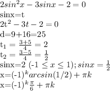 2sin^ {2}x-3sinx-2=0

sinx=t

2t^{2} -3t-2=0

d=9+16=25

t_{1} = \frac{3+5}{4} = 2

t_{2} = \frac{3-5}{4}= \frac{1}{2} 

sinx=2 (-1 \leq x \leq 1) ;
 sinx=\frac{1}{2} 
 
x=(-1)^{k} arcsin(1/2)+ \pi k

x=(-1)^{k} \frac{ \pi }{6} + \pi k



