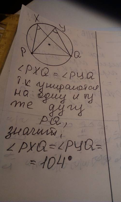 Углы pxq и pyq вписаны в одну окружность . найдите градусную меру угла pxq ,если угол pyq =104, а то