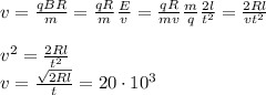 v = \frac{qBR}{m} = \frac{qR}{m}\frac{E}{v} = \frac{qR}{mv}\frac{m}{q}\frac{2l}{t^2} = \frac{2Rl}{vt^2}\\\\
v^2 = \frac{2Rl}{t^2}\\
v = \frac{\sqrt{2Rl}}{t} = 20\cdot10^3