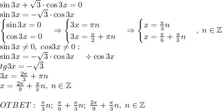 \sin3x+\sqrt3\cdot\cos3x=0\\\sin3x=-\sqrt3\cdot\cos3x\\\begin{cases}\sin3x=0\\\cos3x=0\end{cases}\Rightarrow\begin{cases}3x=\pi n\\3x=\frac\pi2+\pi n\end{cases}\Rightarrow\begin{cases}x=\frac\pi3n\\x=\frac\pi6+\frac\pi3 n\end{cases},\;n\in\mathbb{Z}\\\sin3x\neq0,\;cos3x\neq0:\\
\sin3x=-\sqrt3\cdot\cos3x\;\;\;\;\div\cos3x\\tg3x=-\sqrt3\\3x=\frac{2\pi}3+\pi n\\x=\frac{2\pi}9+\frac\pi3n,\;n\in\mathbb{Z}\\\\OTBET:\;\frac\pi3n;\;\frac\pi6+\frac\pi3 n;\;\frac{2\pi}9+\frac\pi3n,\;n\in\mathbb{Z}