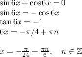 \sin 6x+\cos6x = 0\\
\sin 6x = -\cos 6x\\
\tan 6x = -1\\
6x = -\pi/4+\pi n\\\\
x = -\frac{\pi}{24}+\frac{\pi n}{6}, \quad n\in \mathbb{Z}
