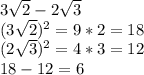 3 \sqrt{2} - 2 \sqrt{3} \\
(3 \sqrt{2} )^2 = 9 * 2 = 18 \\ 
(2 \sqrt{3})^2 = 4 * 3 = 12 \\
18 - 12 = 6