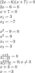 (2x-6)(x+7)=0 \\ 
2x-6=0 \\ 
x+7=0 \\ 
x_1= 3 \\ 
x_2=-7 \\ \\
x^2-9=0 \\
x^2=9 \\ 
x_1=-3 \\
x_2=3 \\ \\ 
\frac{x+3}{8x-24}=0 \\ 
\frac{x+3}{8(x-3)}=0; x \neq 3 \\
x+3=0 \\
x=-3
