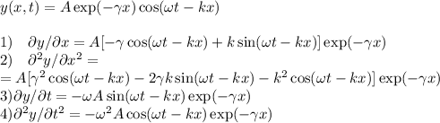 y(x,t) = A\exp(-\gamma x) \cos(\omega t-kx)\\\\
1)\quad\partial y/\partial x = A[-\gamma\cos(\omega t-kx)+k\sin(\omega t-kx)]\exp(-\gamma x) \\
2)\quad\partial^2 y/\partial x^2 = \\ 
\quad=A[\gamma^2\cos(\omega t-kx)-2\gamma k\sin(\omega t-kx)-k^2\cos(\omega t-kx)]\exp(-\gamma x)\\ 3)\partial y/\partial t = -\omega A\sin(\omega t-kx)\exp(-\gamma x)\\ 4)\partial^2y/\partial t^2 = -\omega^2A\cos(\omega t-kx)\exp(-\gamma x)
