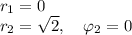 r_1 = 0\\
r_2 = \sqrt{2},\quad\varphi_2 = 0