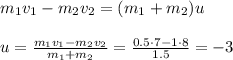 m_1v_1 - m_2v_2 = (m_1+m_2)u\\\\
u = \frac{m_1v_1 - m_2v_2}{m_1+m_2} = \frac{0.5\cdot 7-1\cdot8}{1.5} = -3