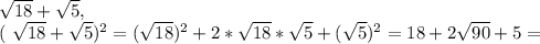 \sqrt{18} + \sqrt{5} ,


 ( \sqrt{18}+ \sqrt{5}) ^{2} = ( \sqrt{18} )^{2} +2* \sqrt{18}* \sqrt{5} + ( \sqrt{5} )^{2} =18+2 \sqrt{90}+5=