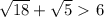 \sqrt{18}+ \sqrt{5}\ \textgreater \ 6