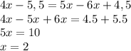 4x-5,5=5x-6x+4,5 \\ 4x-5x+6x=4.5+5.5 \\ 5x=10 \\ x=2
