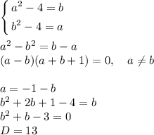 \left\{\begin{aligned}
a^2-4 = b\\
b^2 - 4 = a\\
\end{aligned}\right.\\\\
a^2-b^2 = b-a\\
(a-b)(a+b+1) = 0,\quad a\neq b\\\\
a = -1-b\\
b^2+2b+1-4 = b\\
b^2 +b-3 = 0\\
D = 13

