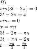 B) \\ sin(3t-2 \pi )=0 \\ 3t-2 \pi =x \\ sinx=0 \\ x= \pi n \\ 3t-2 \pi = \pi n \\ 3t= \pi n-2 \pi \\ t= \frac{ \pi n}{3} - \frac{2 \pi }{3} 

