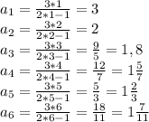 a_1 = \frac{3*1}{2*1-1} =3\\
a_2= \frac{3*2}{2*2-1} =2\\
a_3= \frac{3*3}{2*3-1} = \frac{9}{5} =1,8\\
a_4= \frac{3*4}{2*4-1} = \frac{12}{7} =1 \frac{5}{7} \\
a_5= \frac{3*5}{2*5-1} = \frac{5}{3} =1 \frac{2}{3} \\
a_6= \frac{3*6}{2*6-1} = \frac{18}{11} =1 \frac{7}{11}
