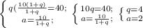 \left \{ {{q( \frac{10(1+q)}{1+q} }=40; \atop {a= \frac{10}{1+q}; }} \right. 
 \left \{ {{10q=40}; \atop {a= \frac{10}{1+q}; }} \right. 
 \left \{ {{q=4} \atop {a=2}} \right.